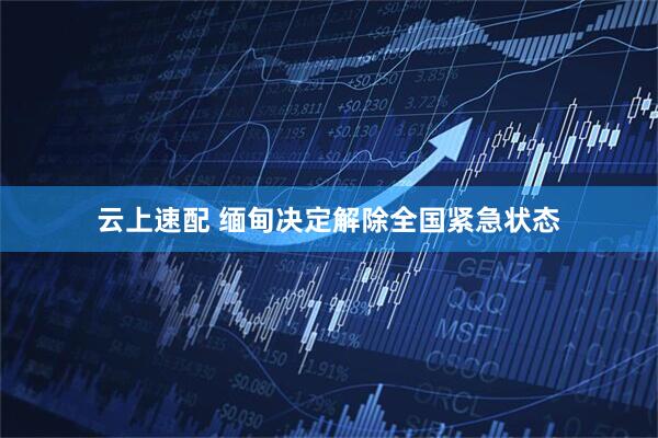 云上速配 缅甸决定解除全国紧急状态