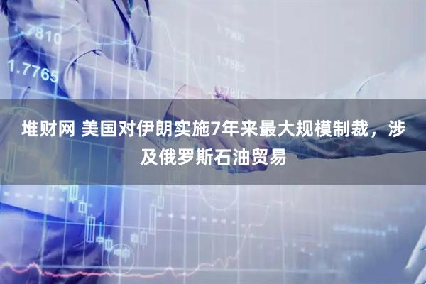 堆财网 美国对伊朗实施7年来最大规模制裁，涉及俄罗斯石油贸易
