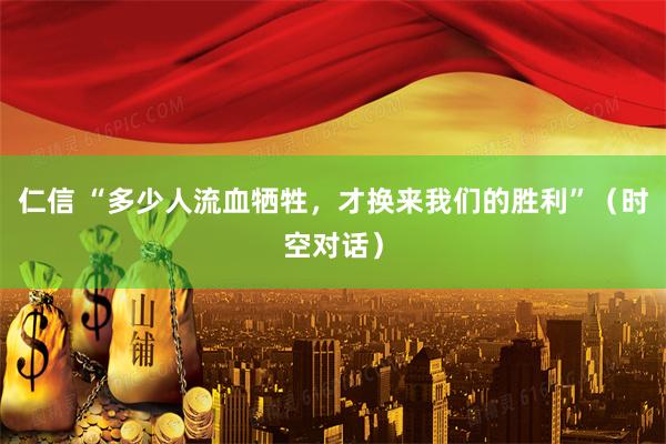 仁信 “多少人流血牺牲，才换来我们的胜利”（时空对话）