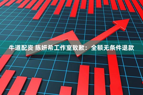 牛道配资 陈妍希工作室致歉：全额无条件退款