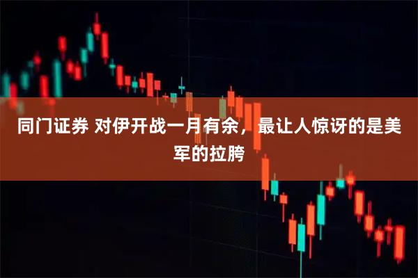 同门证券 对伊开战一月有余，最让人惊讶的是美军的拉胯