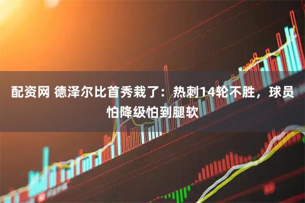 配资网 德泽尔比首秀栽了:热刺14轮不胜,球员怕降级怕到腿软