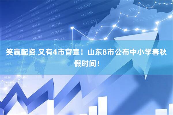 笑赢配资 又有4市官宣！山东8市公布中小学春秋假时间！